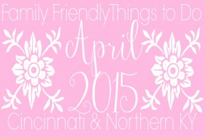 Family Friendly Things to Do in Cincinnati & NKY April 2015